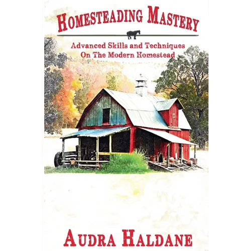 Homesteading Mastery: Advanced Skills and Techniques on the Modern Homestead - Paperback