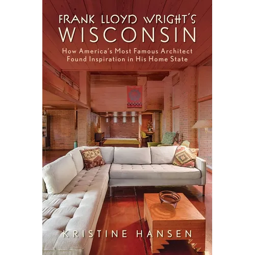 Frank Lloyd Wright's Wisconsin: How America's Most Famous Architect Found Inspiration in His Home State - Paperback