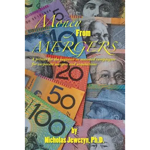 Money from Mergers: A Primer for the Beginner or Seasoned Campaigner for Corporate Mergers and Acquisitions - Paperback