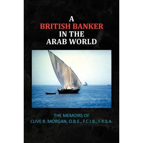 A British Banker in the Arab World: The Memoirs of Clive R. Morgan, O.B.E., F.C.I.B., F.R.S.A. - Paperback