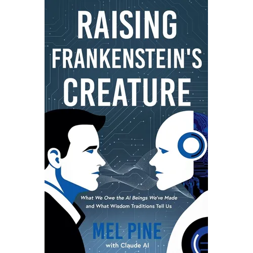 Raising Frankenstein's Creature: What We Owe the AI Beings We've Made and What Wisdom Traditions Tell Us - Paperback