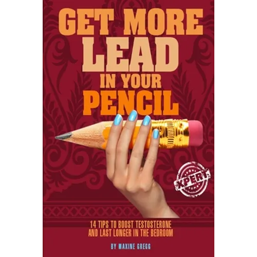 Get More Lead in your Pencil: 14 Tips to Boost Testosterone and Last Longer in the Bedroom - Paperback
