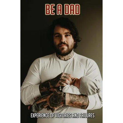 Be A Dad: Experience Of Victories And Failures: I Am Become A Father Status - Paperback