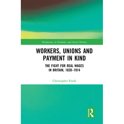 Workers, Unions and Payment in Kind: The Fight for Real Wages in Britain, 1820-1914 - Paperback