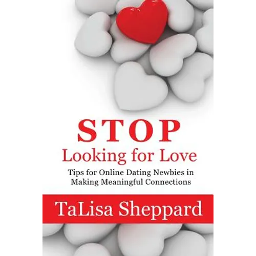 Stop Looking for Love: Tips for Online Dating Newbies in Making Meaningful Connections - Paperback