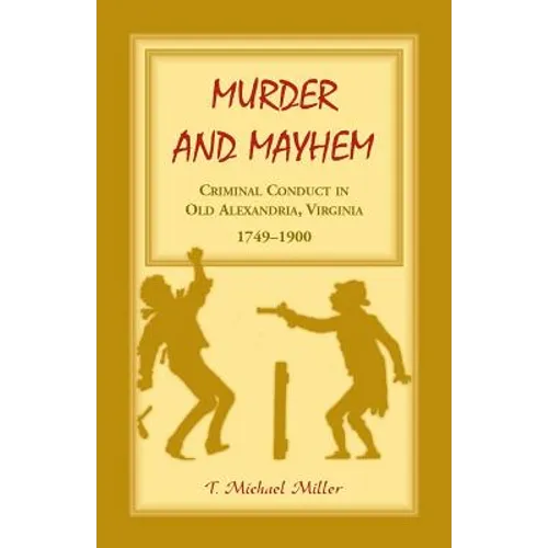 Murder and Mayhem: Criminal Conduct in Old Alexandria, Virginia, 1749-1900 - Paperback