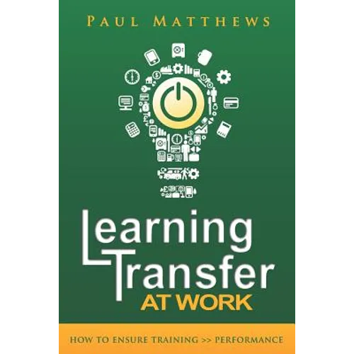 Learning Transfer at Work: How to Ensure Training >> Performance - Paperback