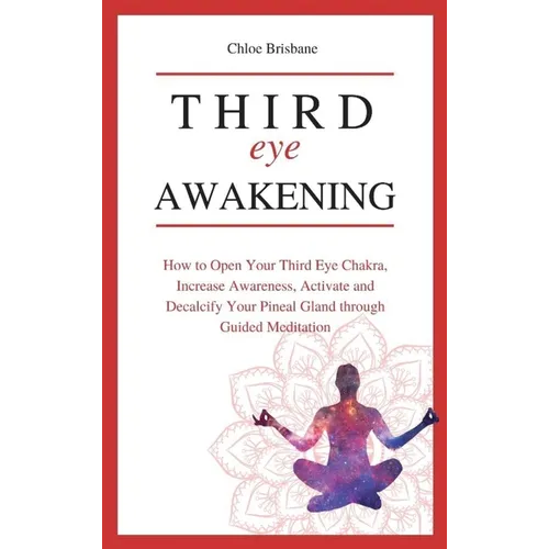 Third Eye Awakening: How to Open Your Third Eye Chakra, Increase Awareness, and Activate and Decalcify Your Pineal Gland through Guided Meditation - Hardcover