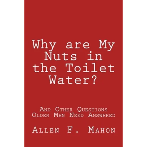 Why are My Nuts in the Toilet Water? and Other Questions Older Men Need Answered - Paperback