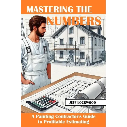 Mastering the Numbers: A Painting Contractor's Guide to Profitable Estimating - Paperback