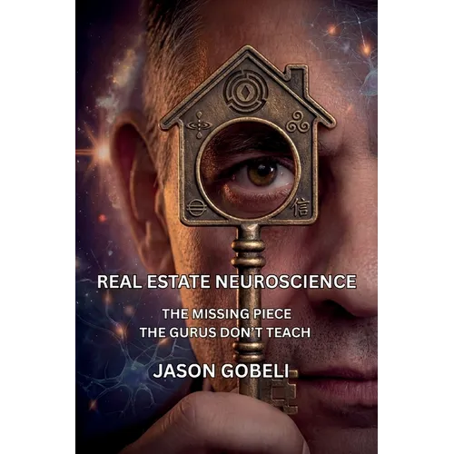 Real Estate Neuroscience, The Missing Piece the Gurus Don't Teach - Paperback