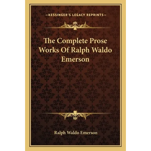 The Complete Prose Works Of Ralph Waldo Emerson - Paperback