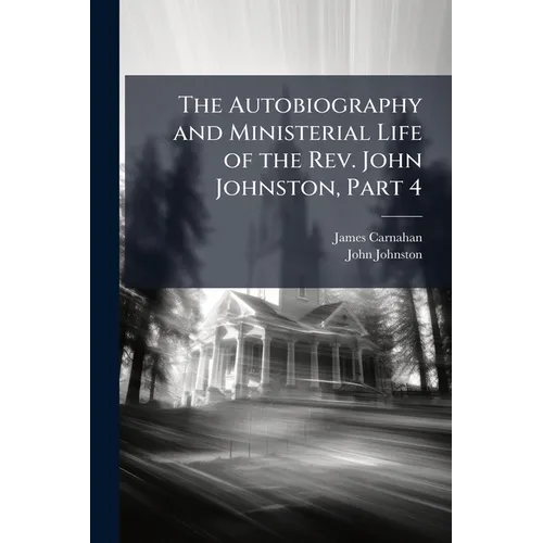 The Autobiography and Ministerial Life of the Rev. John Johnston, Part 4 - Paperback