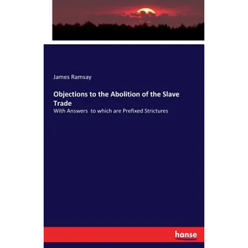 Objections to the Abolition of the Slave Trade: With Answers to which are Prefixed Strictures - Paperback