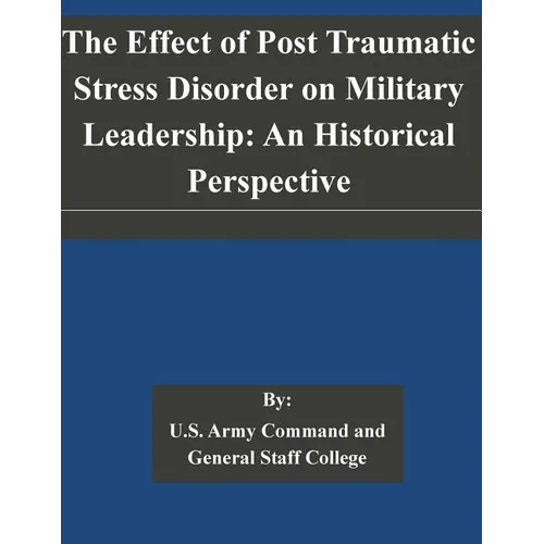 The Effect of Post Traumatic Stress Disorder on Military Leadership: An Historical Perspective - Paperback