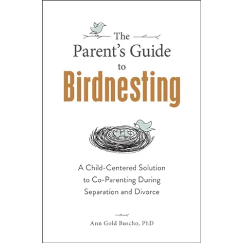 The Parent's Guide to Birdnesting: A Child-Centered Solution to Co-Parenting During Separation and Divorce - Paperback