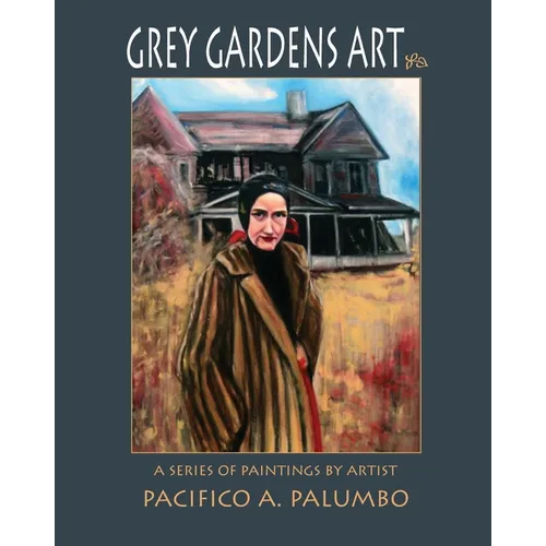 Grey Gardens Art: A Series of Paintings by Artist Pacifico A. Palumbo - Paperback