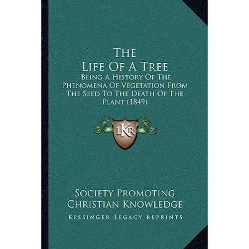 The Life Of A Tree: Being A History Of The Phenomena Of Vegetation From The Seed To The Death Of The Plant (1849) - Paperback