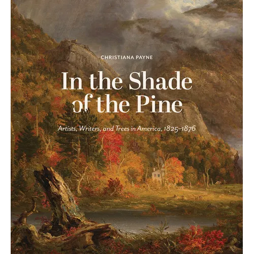 In the Shade of the Pine: Artists, Writers, and Trees in America, 1825-1876 - Hardcover