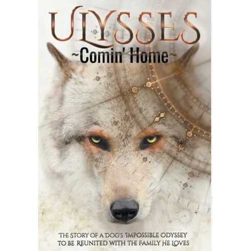 ULYSSES - Comin' Home: The Story of a Dog's Impossible Odyssey to be Reunited with the Family He Loves - Hardcover