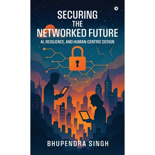 Securing the Networked Future Ai, Resilience, and Human-Centric Design - Hardcover