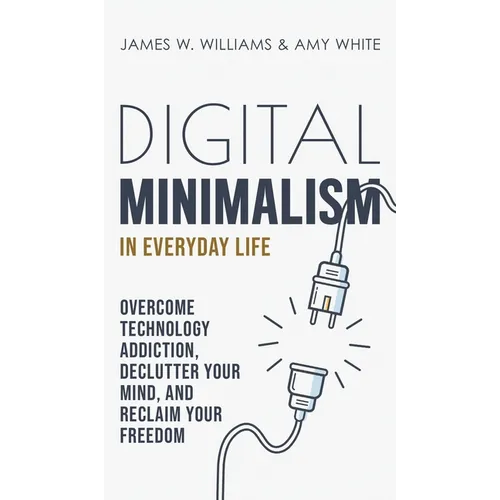 Digital Minimalism in Everyday Life: Overcome Technology Addiction, Declutter Your Mind, and Reclaim Your Freedom (Mindfulness and Minimalism) - Hardcover