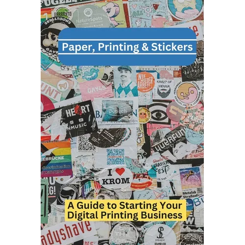 Paper, Printing & Stickers: A Beginner's Guide To Starting a Digital Printing Business - Paperback