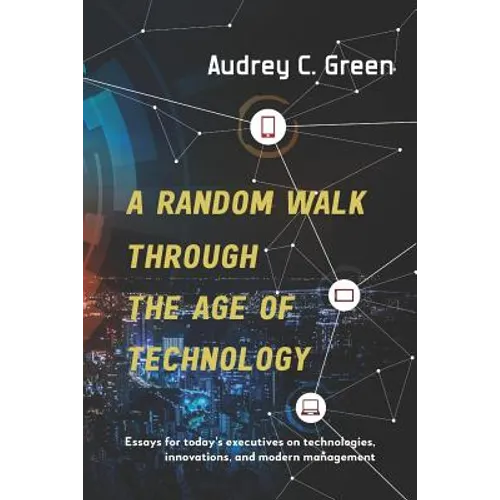 A Random Walk Through the Age of Technology: Essays for today's executives on technologies, innovations, and modern management - Paperback