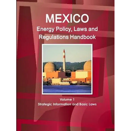 Mexico Energy Policy, Laws and Regulations Handbook Volume 1 Strategic Information and Basic Laws - Paperback