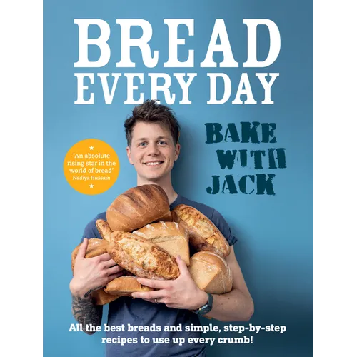 Bake with Jack - Bread Every Day: All the Best Breads and Simple, Step-By-Step Recipes to Use Up Every Crumb