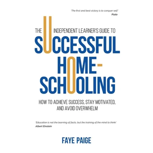 The Independent Learner's Guide to Successful Home-Schooling: How to Achieve Success, Stay Motivated, and Avoid Overwhelm - Paperback