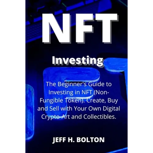 NFT Investing: The Beginner's Guide to Investing in NFT (Non-Fungible Token). Create, Buy and Sell with Your Own Digital Crypto-Art and Collectibles - Paperback