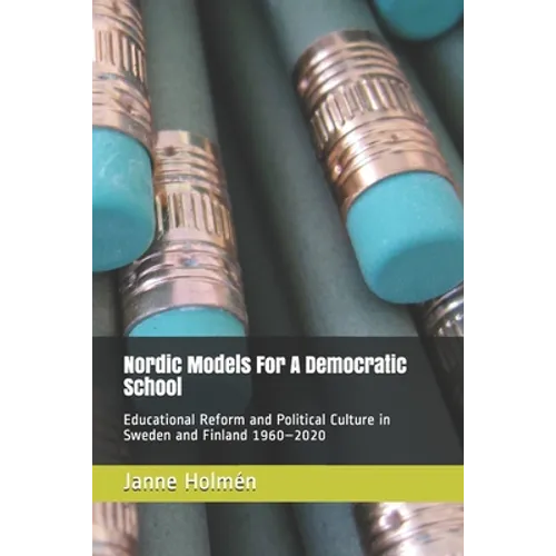 Nordic Models For A Democratic School: Educational Reform and Political Culture in Sweden and Finland 1960-2020 - Paperback
