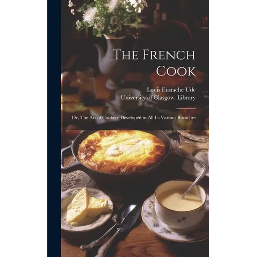 The French Cook [electronic Resource]: or, The Art of Cookery Developed in All Its Various Branches - Hardcover