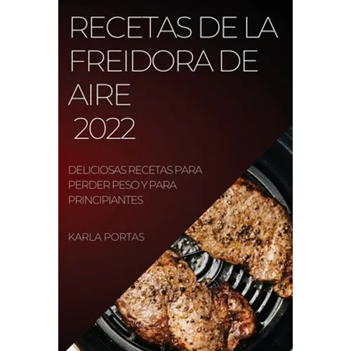 Recetas de la Freidora de Aire 2022: Deliciosas Recetas Para Perder Peso Y Para Principiantes - Paperback