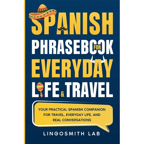 Spanish Phrasebook for Everyday Life and Travel: Your Practical Spanish Companion for Travel, Everyday Life, and Real Conversations - Paperback