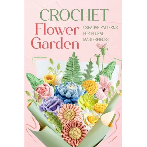 Crochet Flower Garden: Creative Patterns for Floral Masterpieces - Paperback