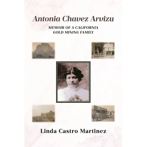 Antonia Chavez Arvizu: Memoir of a California Gold Mining Family - Paperback