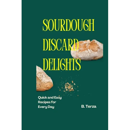 Sourdough Discard Delights: Quick and Easy Recipes for Every Day - Paperback