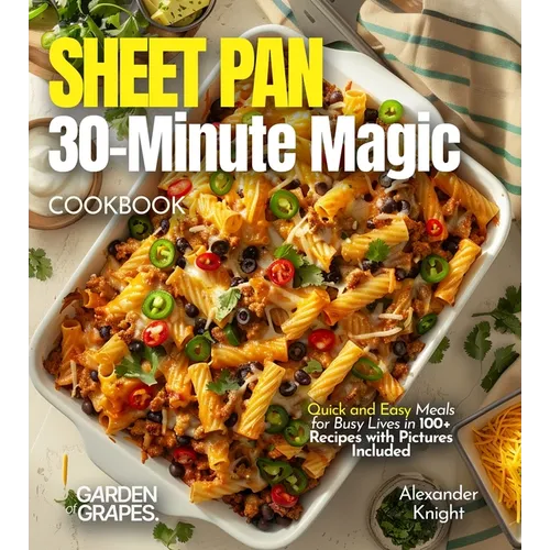 Sheet Pan 30-Minute Magic Cookbook: Quick and Easy Meals for Busy Lives in 100+ Recipes with Pictures Included - Paperback