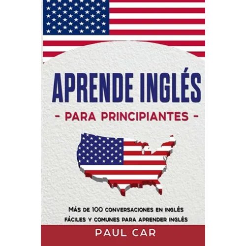 Aprende Inglés Para Principiantes: Más De 100 Conversaciones En Inglés Fáciles y Comunes Para Aprender Inglés - Paperback