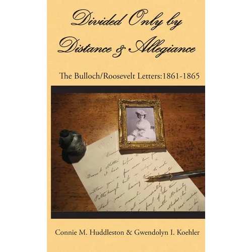 Divided Only by Distance & Allegiance: The Bulloch/Roosevelt Letters: 1861-1865 - Hardcover