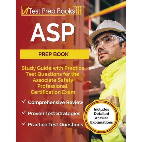 ASP Prep Book: Study Guide with Practice Test Questions for the Associate Safety Professional Certification Exam [Includes Detailed Answer Explanation