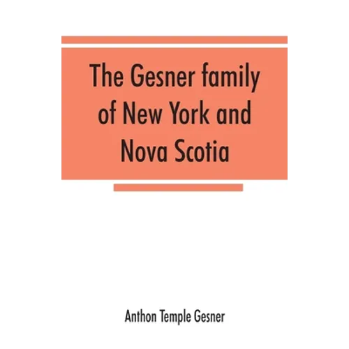 The Gesner family of New York and Nova Scotia: together with some notes concerning the families of Bogardus, Brower, Ferdon, and Pineo - Paperback