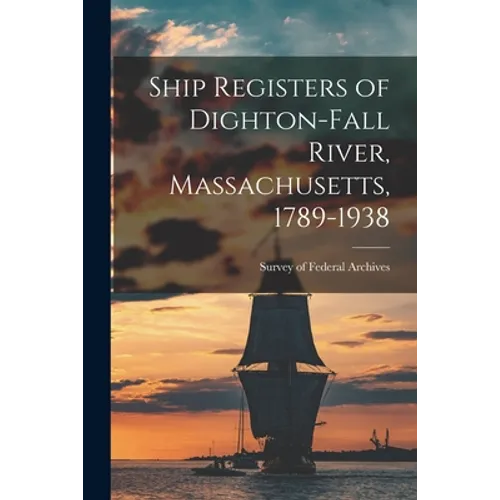 Ship Registers of Dighton-Fall River, Massachusetts, 1789-1938 - Paperback