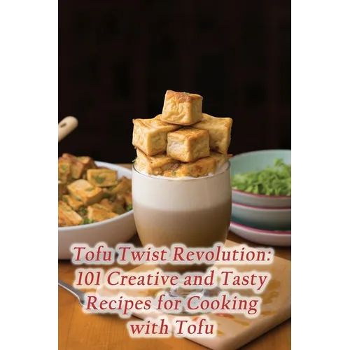 Tofu Twist Revolution: 101 Creative and Tasty Recipes for Cooking with Tofu - Paperback
