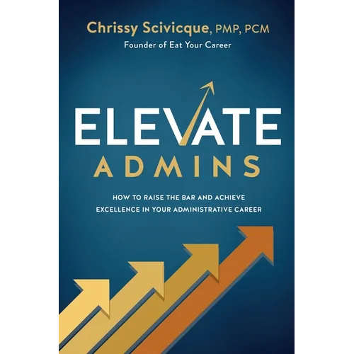 ELEVATE Admins: How to Raise the Bar and Achieve Excellence in Your Administrative Career - Paperback