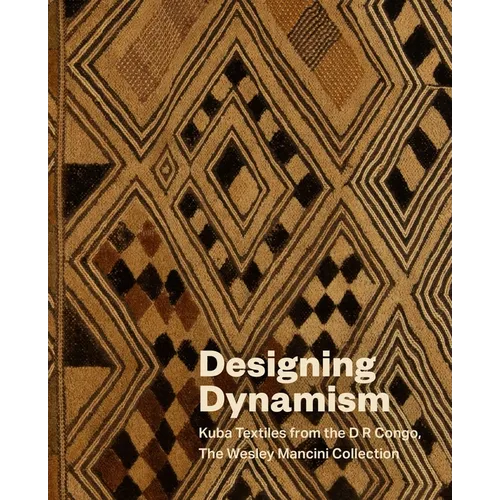 Designing Dynamism: Kuba Textiles from the D R Congo, the Wesley Mancini Collection - Hardcover