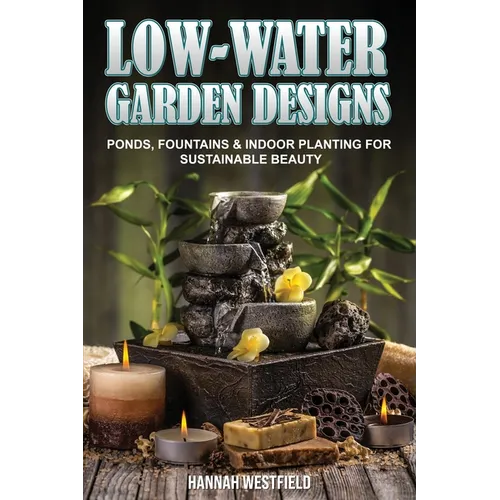 Low-Water Garden Design: Ponds, Fountains & Indoor Planting - Paperback