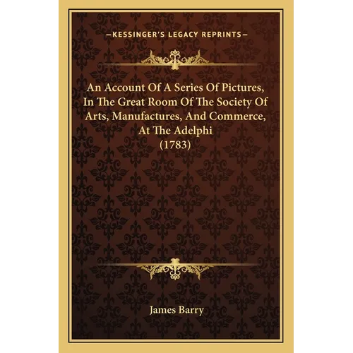An Account Of A Series Of Pictures, In The Great Room Of The Society Of Arts, Manufactures, And Commerce, At The Adelphi (1783) - Paperback